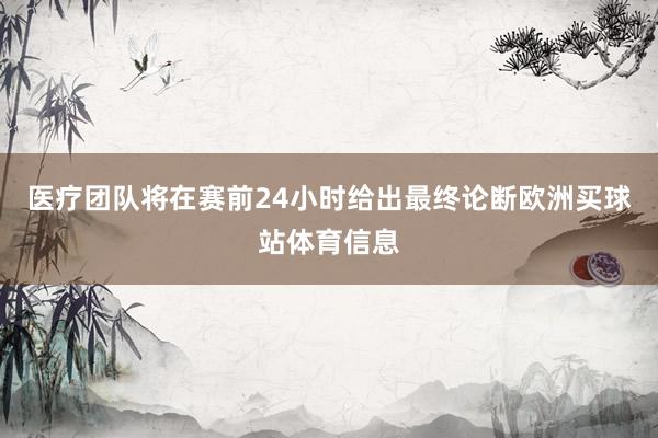 医疗团队将在赛前24小时给出最终论断欧洲买球站体育信息