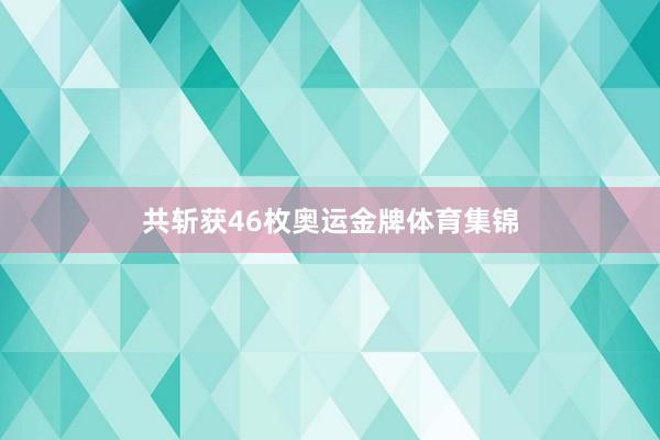 共斩获46枚奥运金牌体育集锦