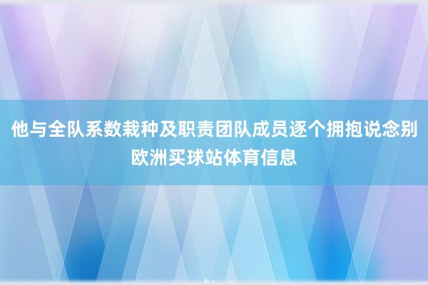 他与全队系数栽种及职责团队成员逐个拥抱说念别欧洲买球站体育信息