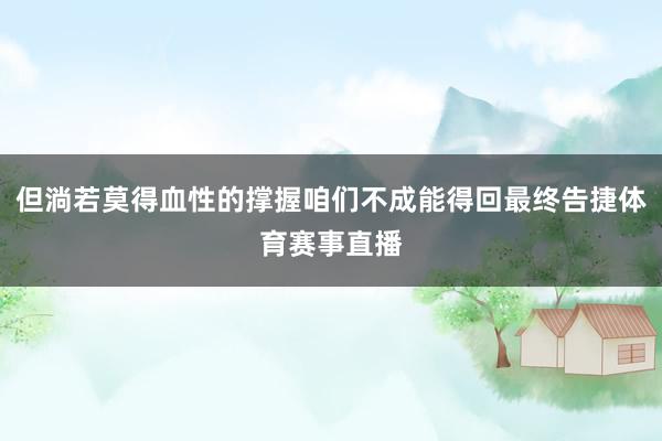 但淌若莫得血性的撑握咱们不成能得回最终告捷体育赛事直播