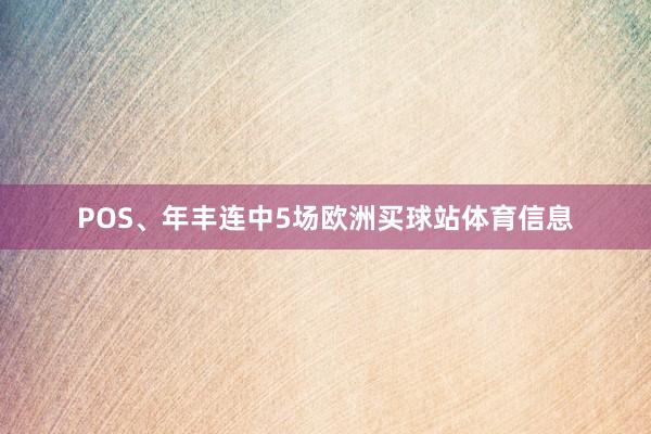 POS、年丰连中5场欧洲买球站体育信息