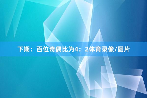 下期：　　百位奇偶比为4：2体育录像/图片
