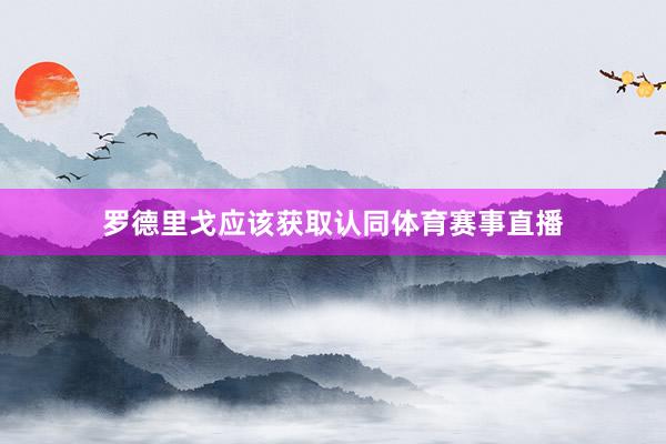 罗德里戈应该获取认同体育赛事直播