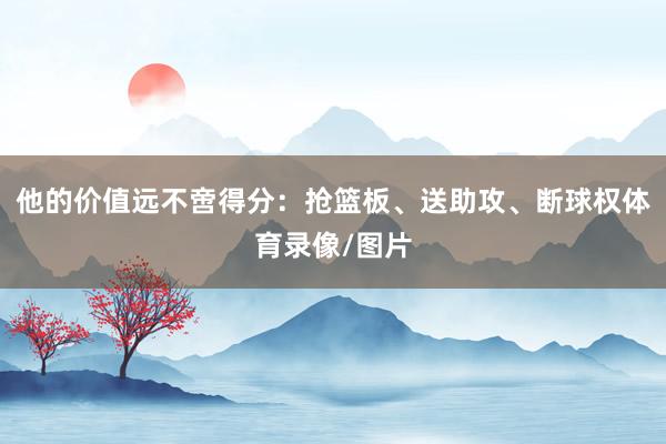 他的价值远不啻得分：抢篮板、送助攻、断球权体育录像/图片