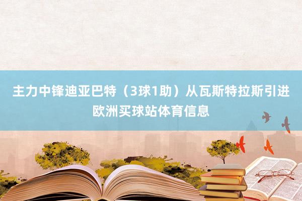 主力中锋迪亚巴特(3球1助)从瓦斯特拉斯引进欧洲买球站体育信息