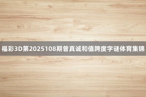 福彩3D第2025108期曾真诚和值跨度字谜体育集锦