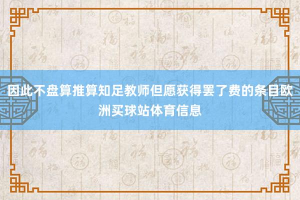 因此不盘算推算知足教师但愿获得罢了费的条目欧洲买球站体育信息