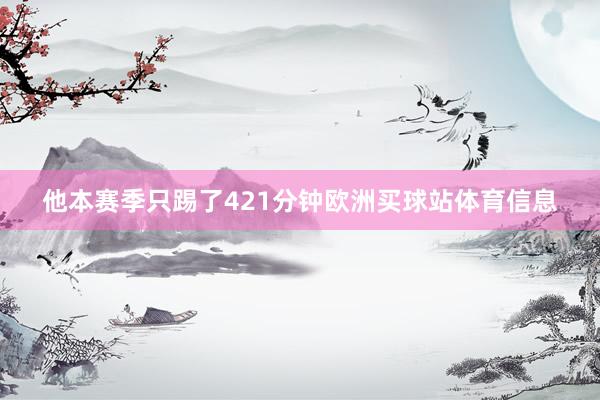 他本赛季只踢了421分钟欧洲买球站体育信息