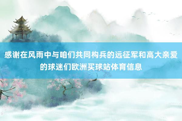感谢在风雨中与咱们共同构兵的远征军和高大亲爱的球迷们欧洲买球站体育信息