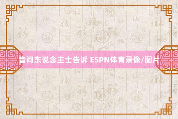 音问东说念主士告诉 ESPN体育录像/图片