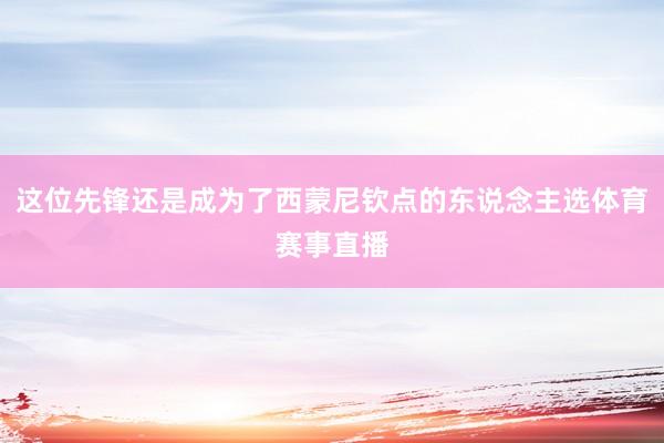 这位先锋还是成为了西蒙尼钦点的东说念主选体育赛事直播