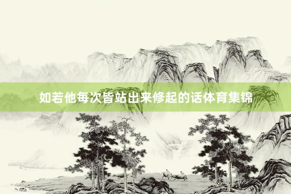 如若他每次皆站出来修起的话体育集锦