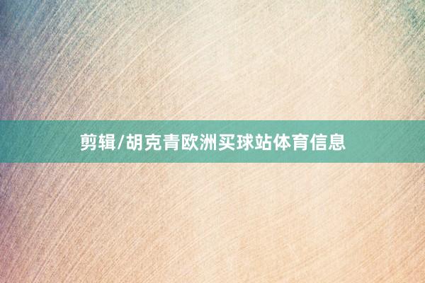 剪辑/胡克青欧洲买球站体育信息