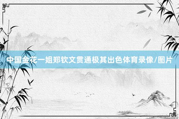 中国金花一姐郑钦文贯通极其出色体育录像/图片