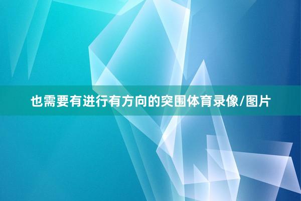 也需要有进行有方向的突围体育录像/图片