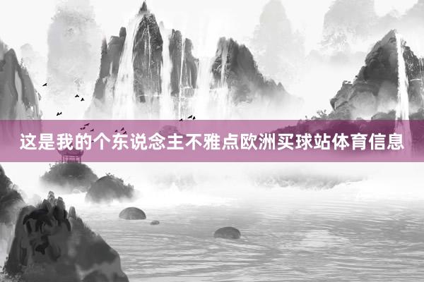 这是我的个东说念主不雅点欧洲买球站体育信息