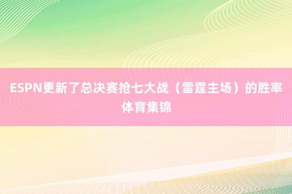 ESPN更新了总决赛抢七大战（雷霆主场）的胜率体育集锦