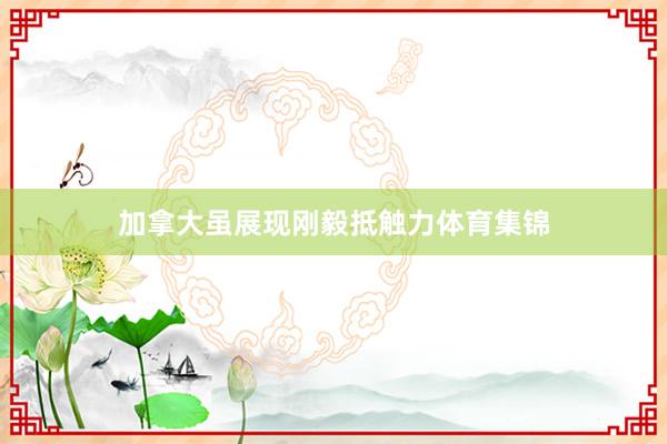 加拿大虽展现刚毅抵触力体育集锦