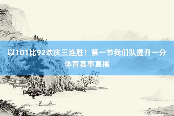 以101比92欢庆三连胜!第一节我们队提升一分体育赛事直播