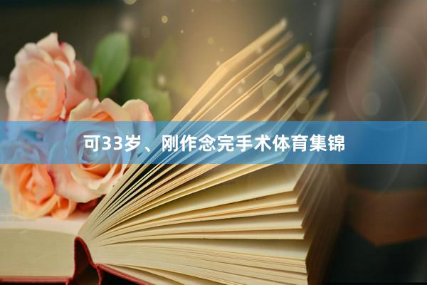 可33岁、刚作念完手术体育集锦