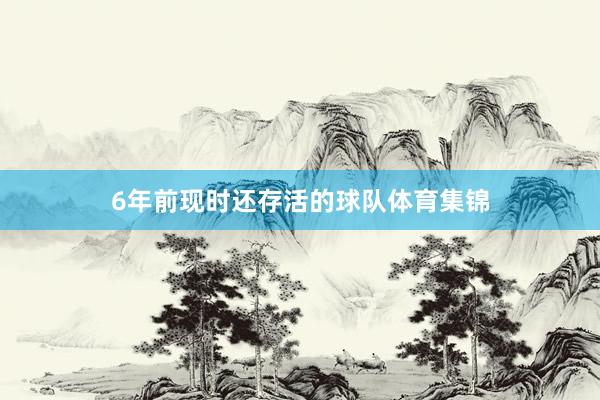 6年前现时还存活的球队体育集锦