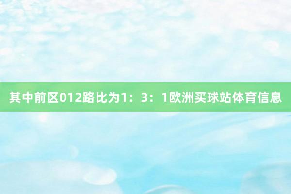 其中前区012路比为1:3:1欧洲买球站体育信息