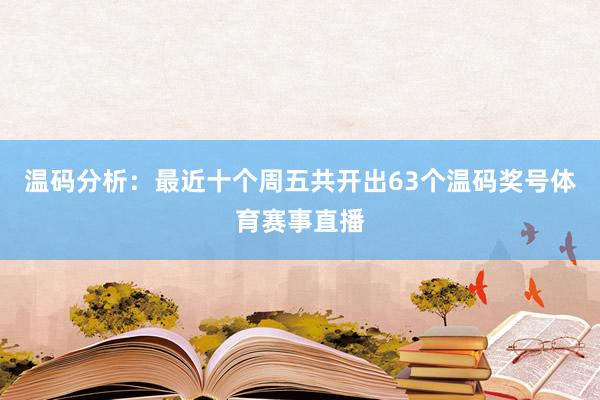 温码分析:最近十个周五共开出63个温码奖号体育赛事直播