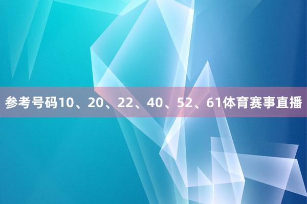 参考号码10、20、22、40、52、61体育赛事直播