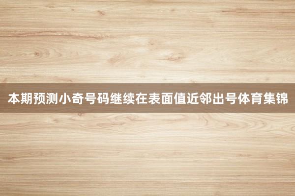 本期预测小奇号码继续在表面值近邻出号体育集锦