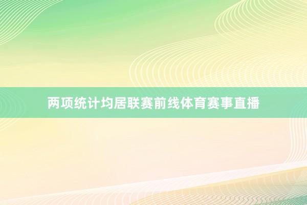 两项统计均居联赛前线体育赛事直播
