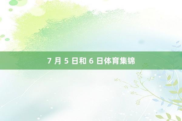 7 月 5 日和 6 日体育集锦
