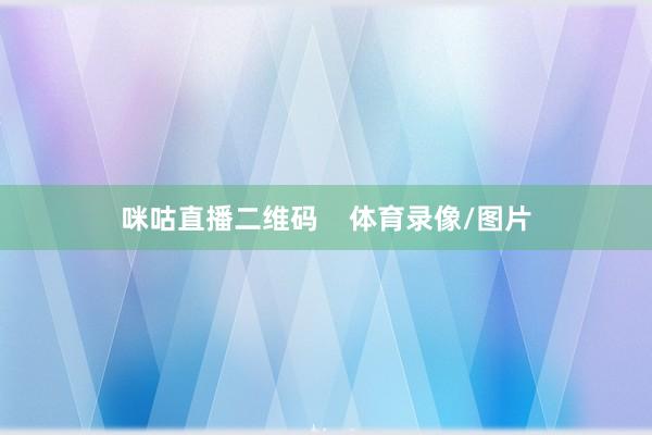 咪咕直播二维码    体育录像/图片