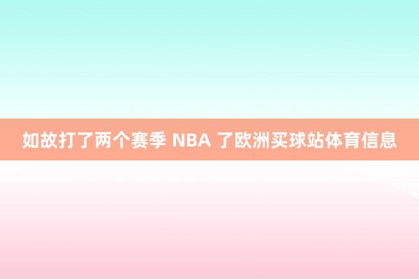 如故打了两个赛季 NBA 了欧洲买球站体育信息