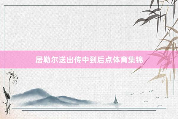 居勒尔送出传中到后点体育集锦