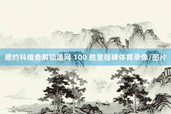 德约科维奇解锁温网 100 胜里程碑体育录像/图片
