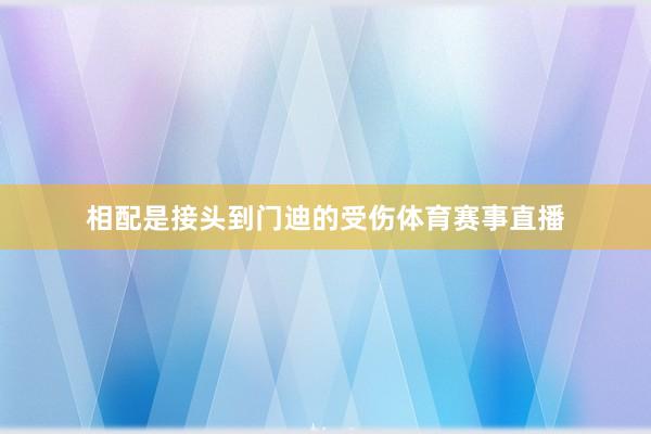 相配是接头到门迪的受伤体育赛事直播