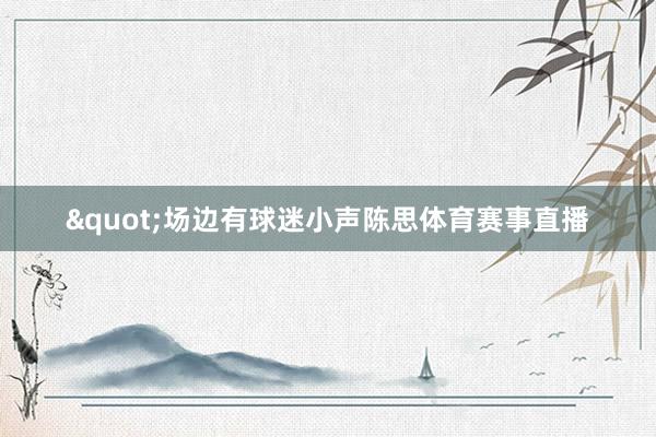 "场边有球迷小声陈思体育赛事直播