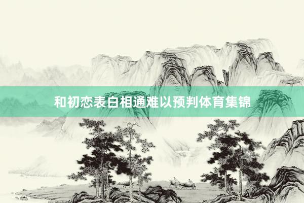 和初恋表白相通难以预判体育集锦