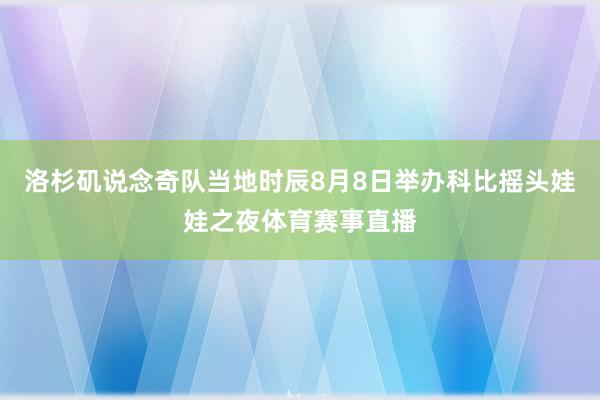洛杉矶说念奇队当地时辰8月8日举办科比摇头娃娃之夜体育赛事直播