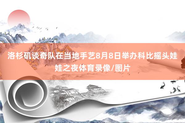 洛杉矶谈奇队在当地手艺8月8日举办科比摇头娃娃之夜体育录像/图片