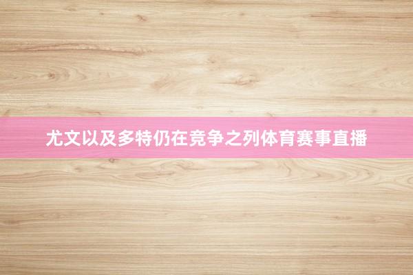 尤文以及多特仍在竞争之列体育赛事直播