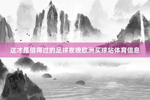 这才是信得过的足球夜晚欧洲买球站体育信息