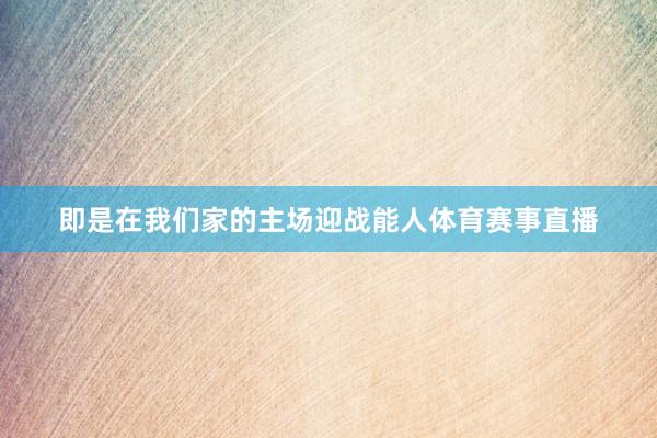 即是在我们家的主场迎战能人体育赛事直播
