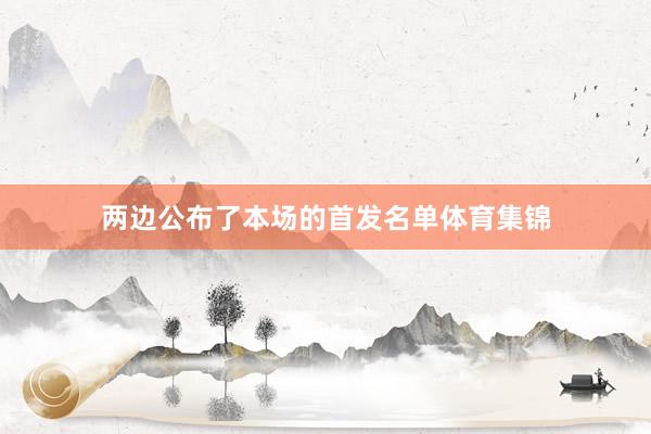 两边公布了本场的首发名单体育集锦