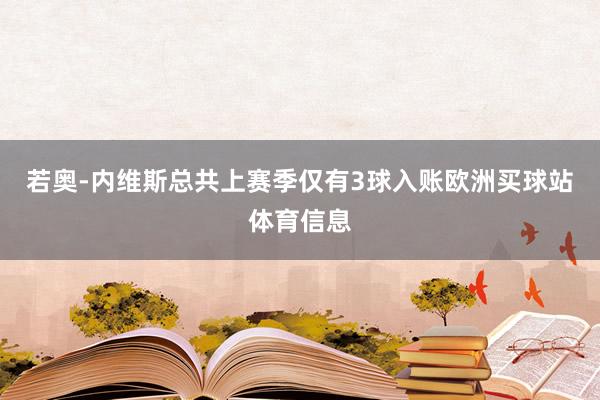 若奥-内维斯总共上赛季仅有3球入账欧洲买球站体育信息