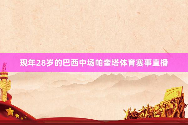现年28岁的巴西中场帕奎塔体育赛事直播