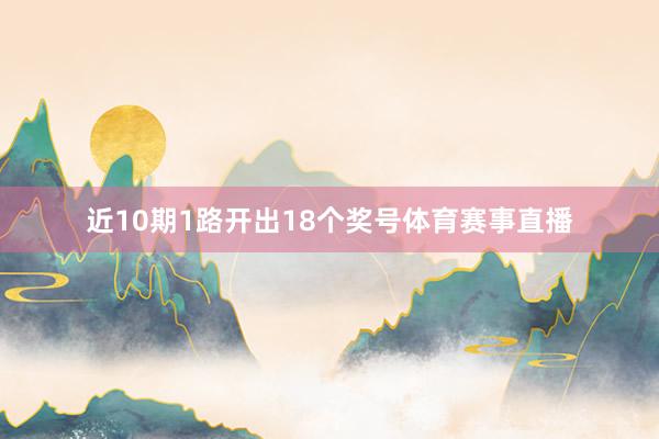 近10期1路开出18个奖号体育赛事直播