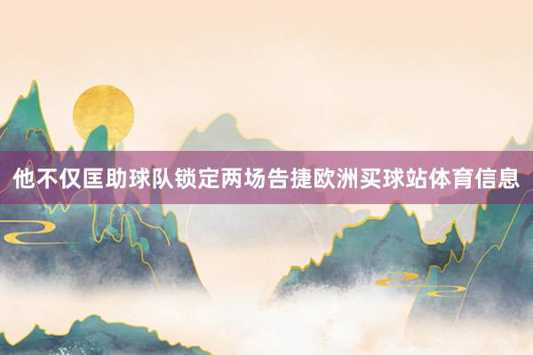 他不仅匡助球队锁定两场告捷欧洲买球站体育信息