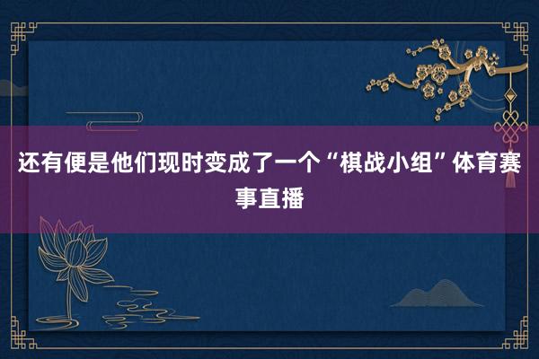 还有便是他们现时变成了一个“棋战小组”体育赛事直播