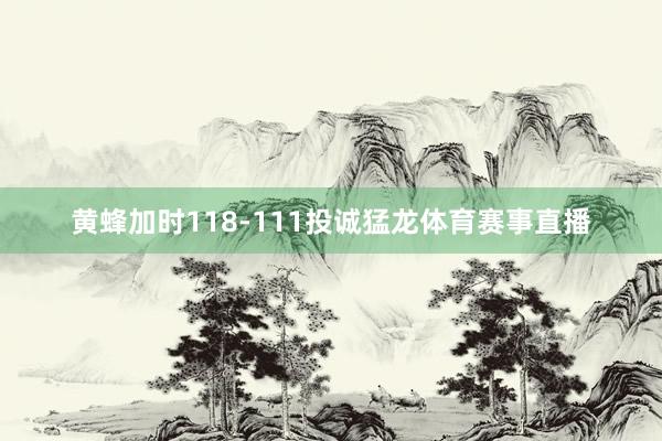 黄蜂加时118-111投诚猛龙体育赛事直播